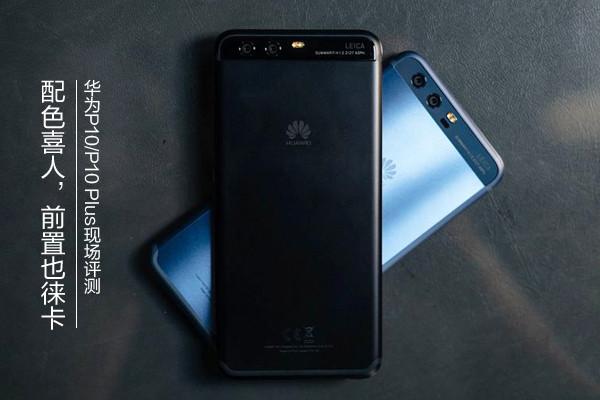 华为P10/华为P10 Plus评测：前置徕卡，配色惊艳